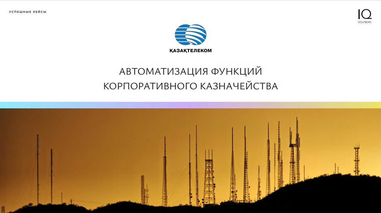 АВТОМАТИЗАЦИЯ КОРПОРАТИВНОГО КАЗНАЧЕЙСТВА: ПРОЕКТ iQ-SOLUTIONS ДЛЯ АО «КАЗАХТЕЛЕКОМ»